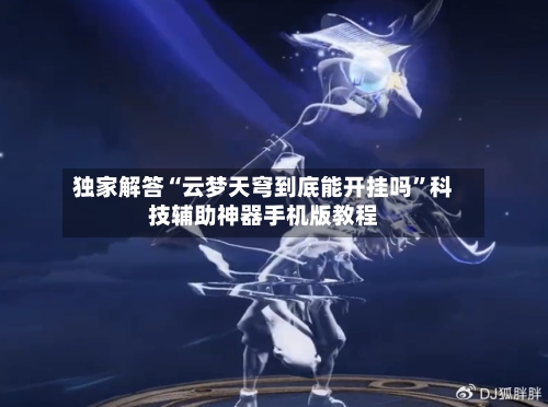 独家解答“云梦天穹到底能开挂吗”科技辅助神器手机版教程-第1张图片