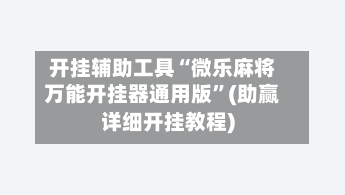 开挂辅助工具“微乐麻将万能开挂器通用版”(助赢详细开挂教程)-第1张图片
