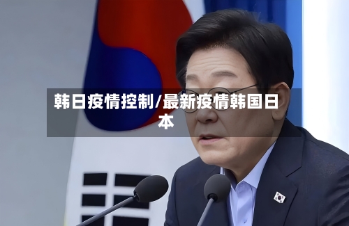 韩日疫情控制/最新疫情韩国日本-第3张图片