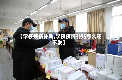 【学校疫情补助,学校疫情补贴怎么还不发】-第1张图片