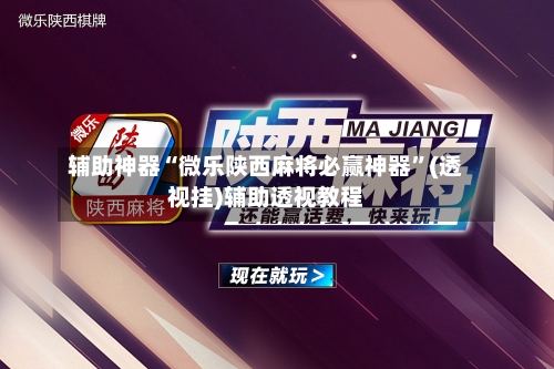 辅助神器“微乐陕西麻将必赢神器”(透视挂)辅助透视教程-第3张图片