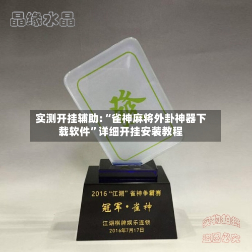 实测开挂辅助:“雀神麻将外卦神器下载软件”详细开挂安装教程-第1张图片