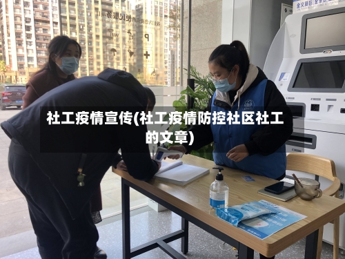 社工疫情宣传(社工疫情防控社区社工的文章)