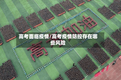 高考面临疫情/高考疫情防控存在哪些风险