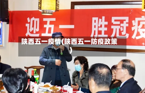 陕西五一疫情(陕西五一防疫政策)