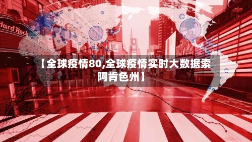 【全球疫情80,全球疫情实时大数据索阿肯色州】-第1张图片