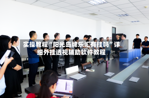 实操教程“阳光岛牌乐汇有挂吗”详细外挂透视辅助软件教程-第1张图片