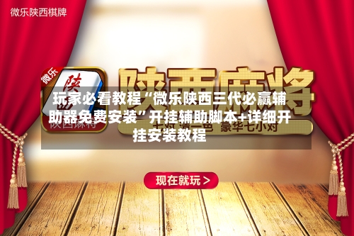 玩家必看教程“微乐陕西三代必赢辅助器免费安装”开挂辅助脚本+详细开挂安装教程