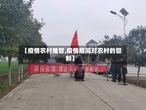 【疫情农村难管,疫情期间对农村的管制】-第2张图片