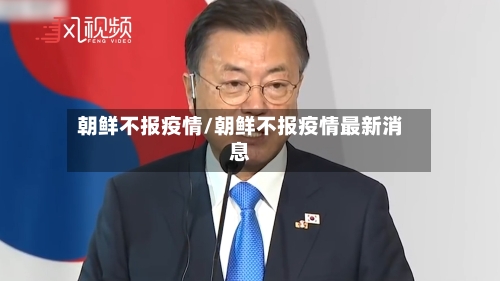 朝鲜不报疫情/朝鲜不报疫情最新消息-第1张图片