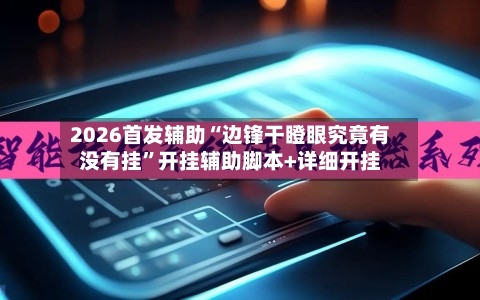 2026首发辅助“边锋干瞪眼究竟有没有挂”开挂辅助脚本+详细开挂