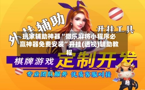 玩家辅助神器“微乐麻将小程序必赢神器免费安装”开挂(透视)辅助教程-第1张图片