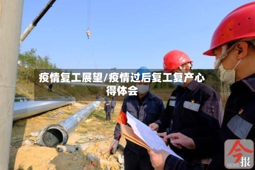 疫情复工展望/疫情过后复工复产心得体会-第3张图片