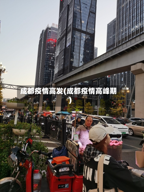 成都疫情高发(成都疫情高峰期)-第2张图片