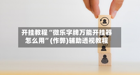 开挂教程“微乐字牌万能开挂器怎么用	”(作弊)辅助透视教程-第2张图片