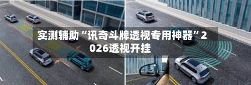 实测辅助“讯奇斗牌透视专用神器”2026透视开挂-第2张图片