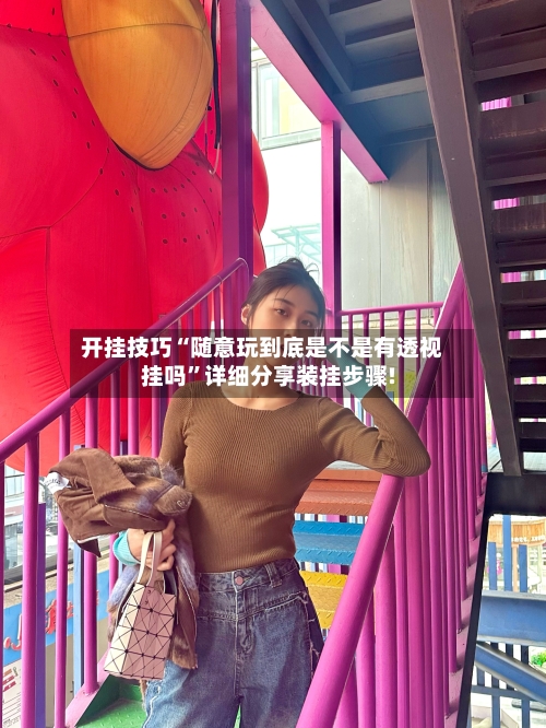 开挂技巧“随意玩到底是不是有透视挂吗	”详细分享装挂步骤!-第1张图片