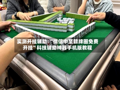 实测开挂辅助:“微信中至赣牌圈免费开挂”科技辅助神器手机版教程