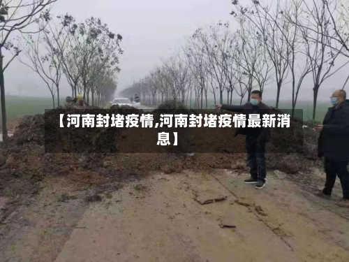 【河南封堵疫情,河南封堵疫情最新消息】-第2张图片