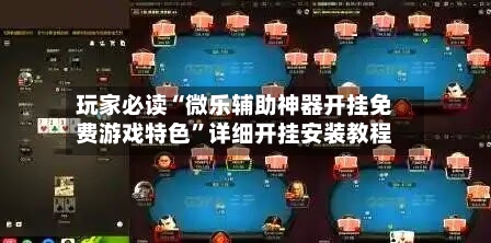 玩家必读“微乐辅助神器开挂免费游戏特色”详细开挂安装教程-第3张图片
