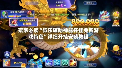 玩家必读“微乐辅助神器开挂免费游戏特色”详细开挂安装教程