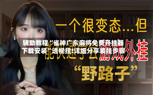 辅助教程“雀神广东麻将免费开挂器下载安装”透视挂!详细分享装挂步骤-第2张图片