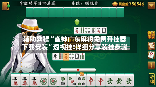 辅助教程“雀神广东麻将免费开挂器下载安装	”透视挂!详细分享装挂步骤-第1张图片