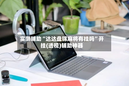 实测辅助“达达盘锦麻将有挂吗”开挂(透视)辅助神器-第1张图片