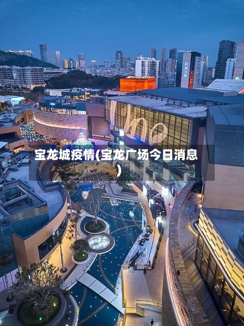 宝龙城疫情(宝龙广场今日消息)-第3张图片
