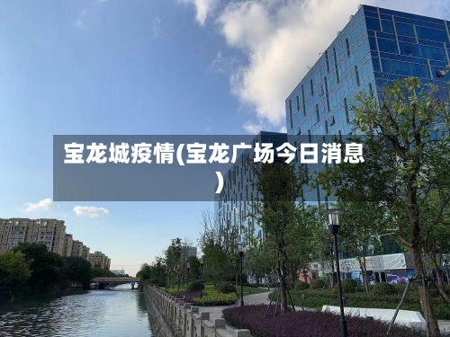 宝龙城疫情(宝龙广场今日消息)