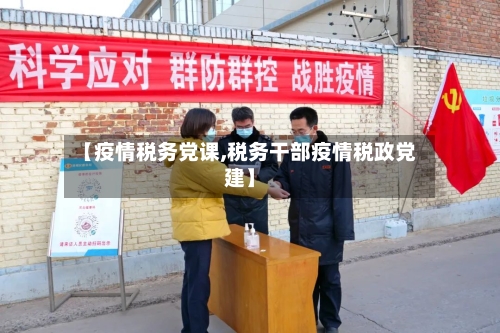 【疫情税务党课,税务干部疫情税政党建】-第2张图片