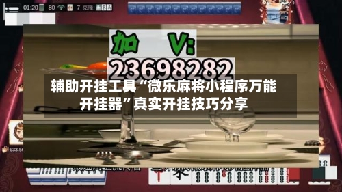 辅助开挂工具“微乐麻将小程序万能开挂器”真实开挂技巧分享