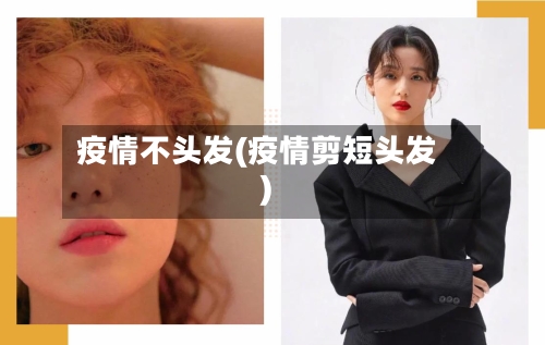 疫情不头发(疫情剪短头发)