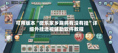 可用版本“微乐家乡麻将有没有挂”详细外挂透视辅助软件教程