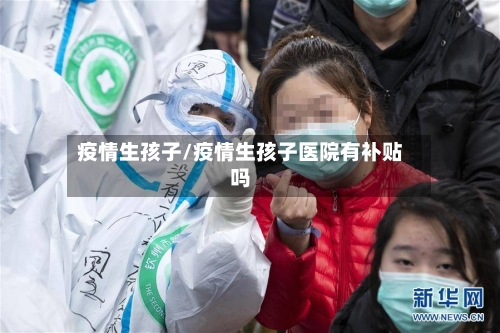 疫情生孩子/疫情生孩子医院有补贴吗