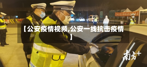 【公安疫情视频,公安一线抗击疫情】