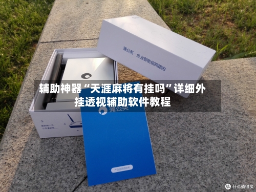 辅助神器“天涯麻将有挂吗	”详细外挂透视辅助软件教程-第1张图片