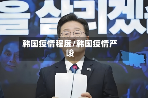 韩国疫情程度/韩国疫情严峻