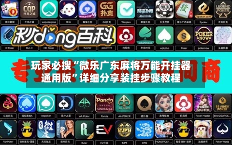 玩家必搜“微乐广东麻将万能开挂器通用版”详细分享装挂步骤教程-第1张图片