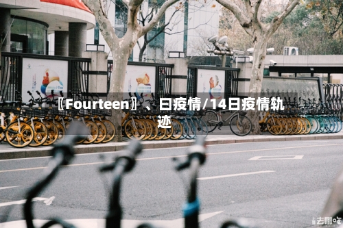 〖Fourteen〗、曰疫情/14日疫情轨迹-第2张图片