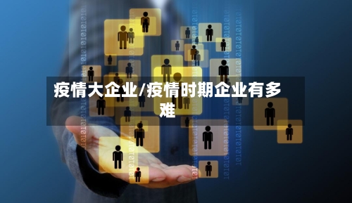 疫情大企业/疫情时期企业有多难-第3张图片