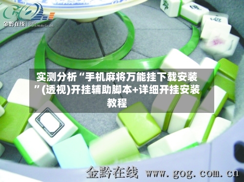 实测分析“手机麻将万能挂下载安装”(透视)开挂辅助脚本+详细开挂安装教程-第1张图片