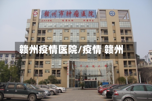 赣州疫情医院/疫情 赣州-第2张图片