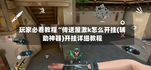 玩家必看教程“传送屋激k怎么开挂(辅助神器)开挂详细教程-第2张图片