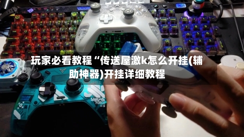 玩家必看教程“传送屋激k怎么开挂(辅助神器)开挂详细教程-第3张图片