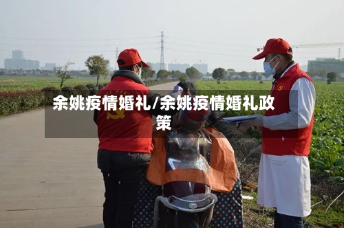 余姚疫情婚礼/余姚疫情婚礼政策-第1张图片