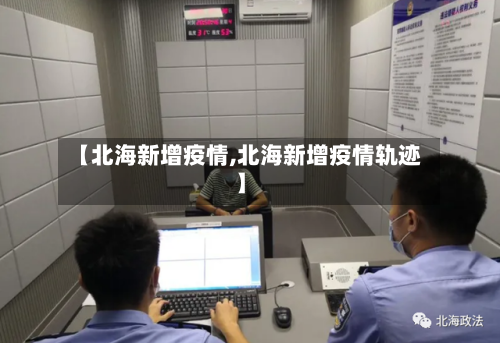 【北海新增疫情,北海新增疫情轨迹】-第2张图片