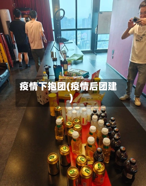 疫情下抱团(疫情后团建)-第1张图片