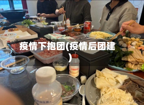 疫情下抱团(疫情后团建)-第3张图片