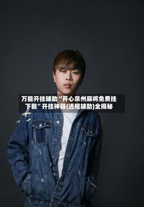 万能开挂辅助“开心泉州麻将免费挂下载	”开挂神器{透视辅助}全揭秘-第1张图片